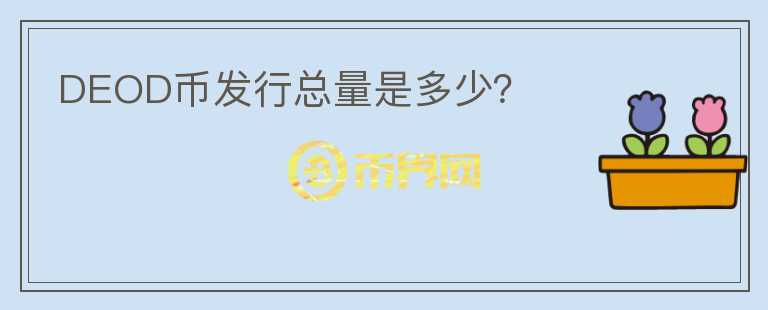 DEOD幣發(fā)行總量是多少？