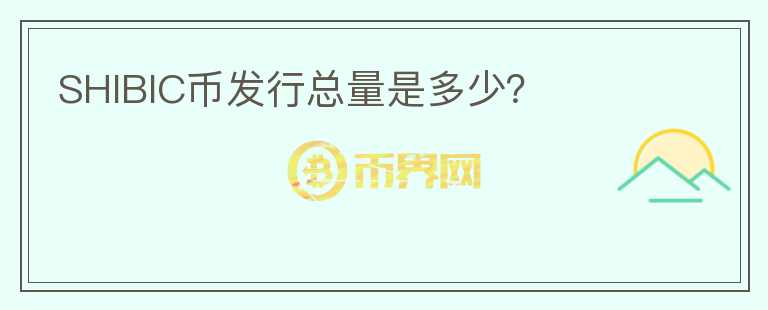 SHIBIC幣發(fā)行總量是多少？