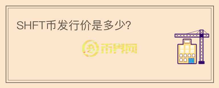 SHFT幣發(fā)行價(jià)是多少？