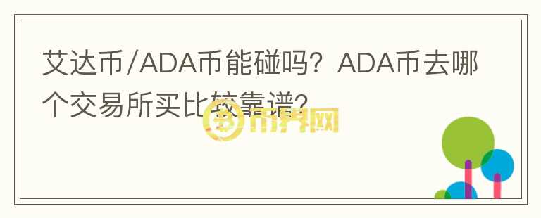 艾達(dá)幣/ADA幣能碰嗎？ADA幣去哪個(gè)交易所買比較靠譜？