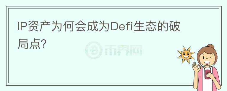 IP資產(chǎn)為何會(huì)成為Defi生態(tài)的破局點(diǎn)？