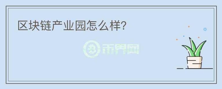 區(qū)塊鏈產(chǎn)業(yè)園怎么樣？