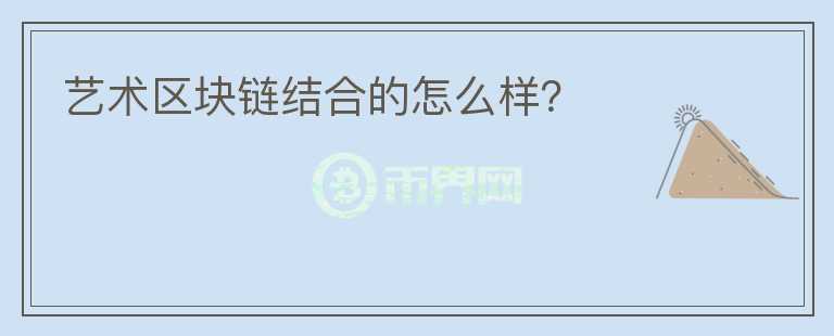 藝術區(qū)塊鏈結(jié)合的怎么樣？