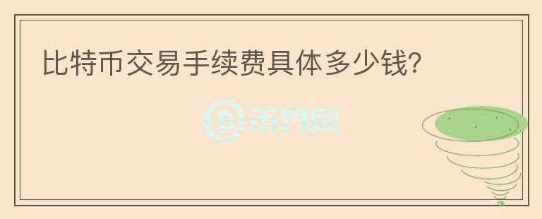 比特幣交易手續(xù)費(fèi)具體多少錢(qián)？