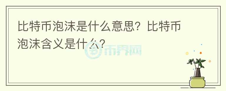 比特幣泡沫是什么意思？比特幣泡沫含義是什么？