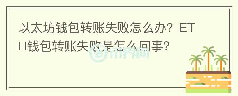 以太坊錢包轉(zhuǎn)賬失敗怎么辦？ETH錢包轉(zhuǎn)賬失敗是怎么回事？