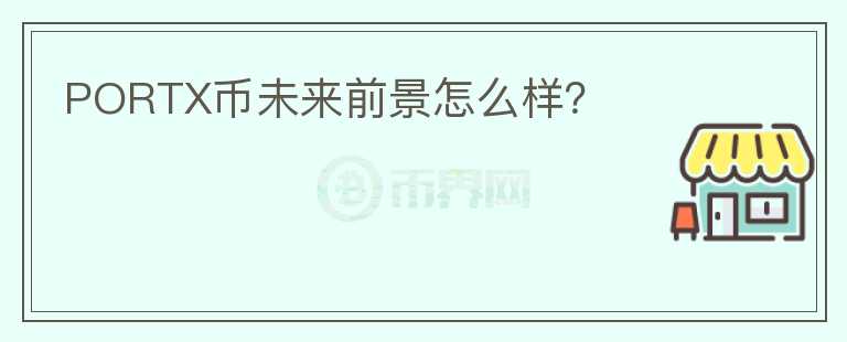PORTX幣未來前景怎么樣？