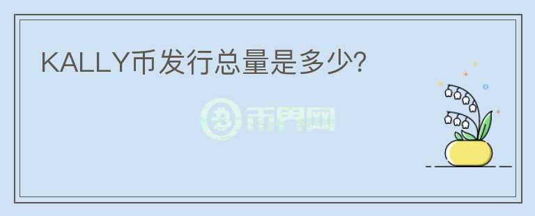 KALLY幣發(fā)行總量是多少？