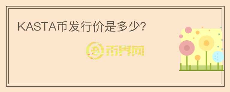 KASTA幣發(fā)行價是多少？