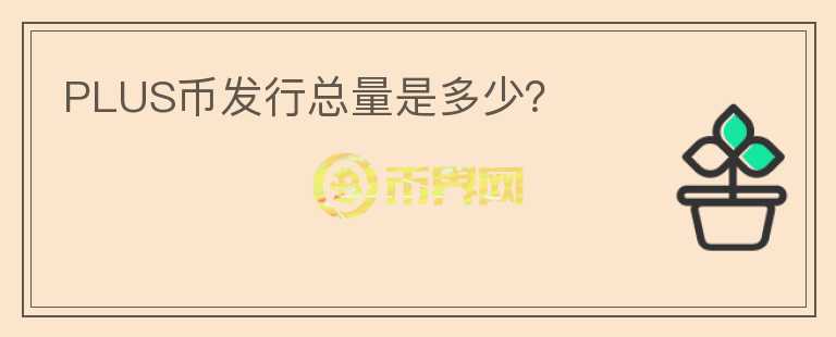 PLUS幣發(fā)行總量是多少？