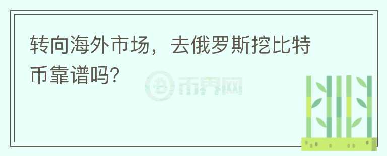 轉(zhuǎn)向海外市場，去俄羅斯挖比特幣靠譜嗎？