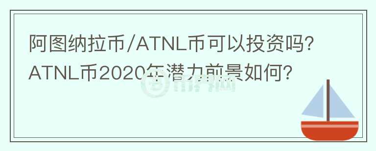 阿圖納拉幣/ATNL幣可以投資嗎？ATNL幣2020年潛力前景如何？