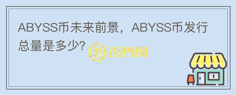 ABYSS幣未來前景，ABYSS幣發(fā)行總量是多少？