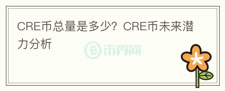 CRE幣總量是多少？CRE幣未來(lái)潛力分析