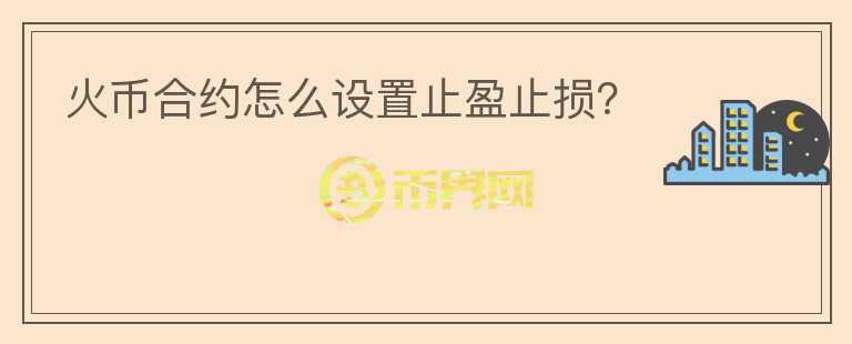 火幣合約怎么設(shè)置止盈止損？