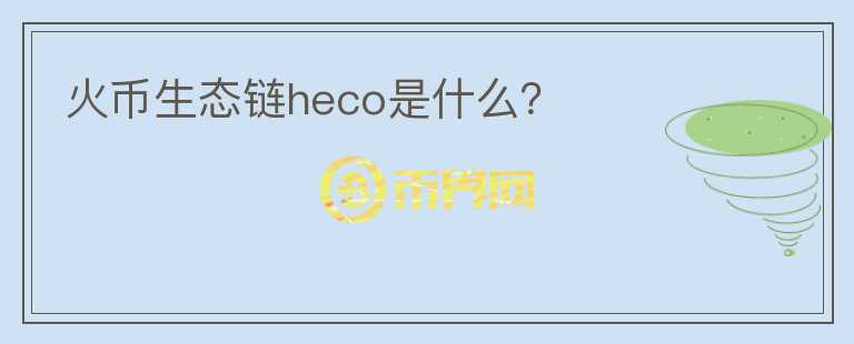 火幣生態(tài)鏈heco是什么？