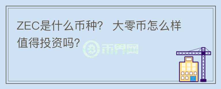 ZEC是什么幣種？ 大零幣怎么樣值得投資嗎？