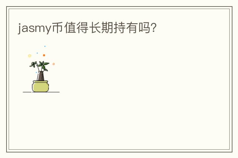 jasmy幣值得長(zhǎng)期持有嗎？