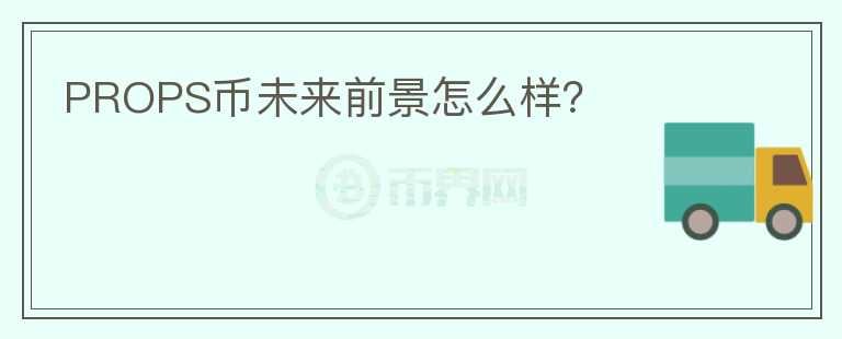 PROPS幣未來(lái)前景怎么樣？