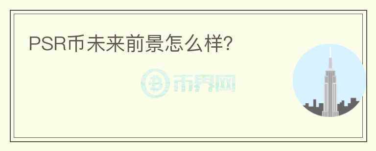 PSR幣未來(lái)前景怎么樣？