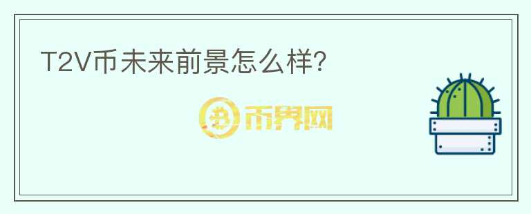 T2V幣未來前景怎么樣？