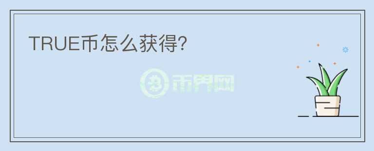 TRUE幣怎么獲得？