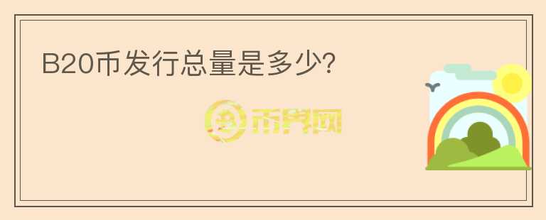 B20幣發(fā)行總量是多少？