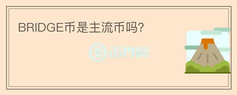 BRIDGE幣是主流幣嗎？