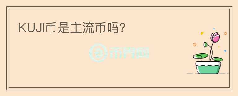 KUJI幣是主流幣嗎？