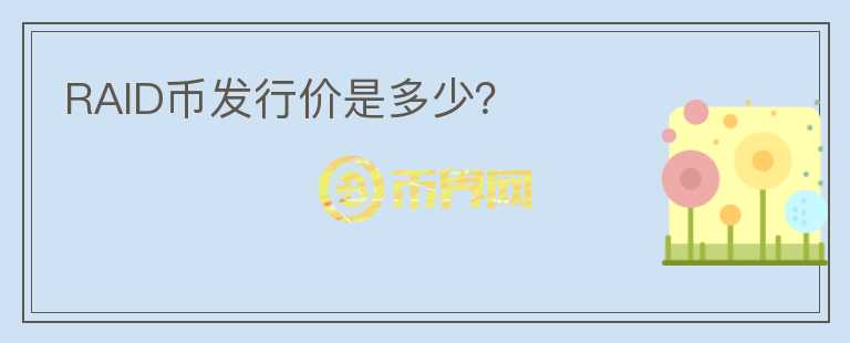 RAID幣發(fā)行價(jià)是多少？