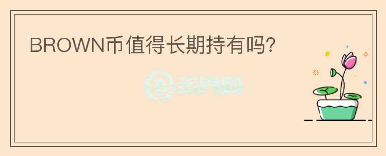 BROWN幣值得長(zhǎng)期持有嗎？