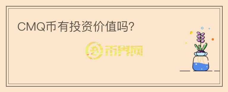 CMQ幣有投資價(jià)值嗎？