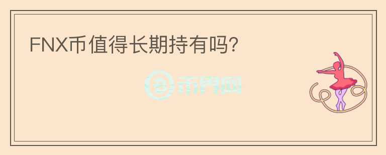 FNX幣值得長(zhǎng)期持有嗎？