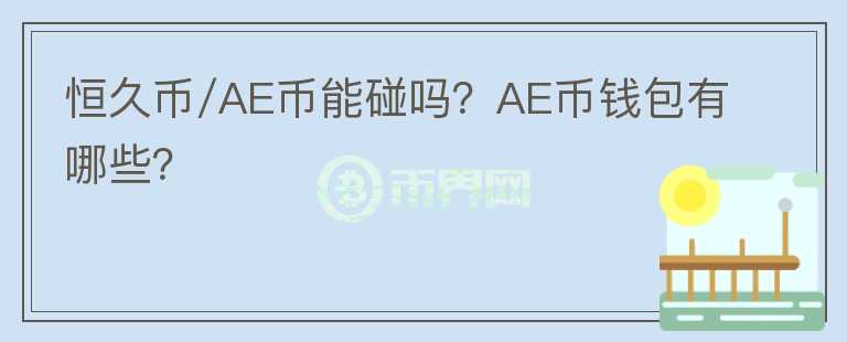 恒久幣/AE幣能碰嗎？AE幣錢包有哪些？