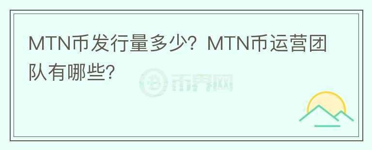 MTN幣發(fā)行量多少？MTN幣運營團隊有哪些？