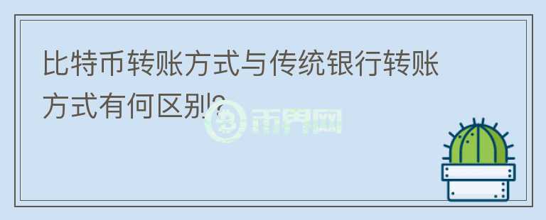 比特幣轉(zhuǎn)賬方式與傳統(tǒng)銀行轉(zhuǎn)賬方式有何區(qū)別？