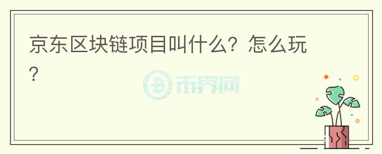 京東區(qū)塊鏈項目叫什么？怎么玩？