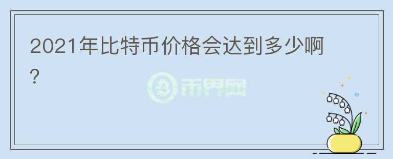2021年比特幣價格會達到多少啊？