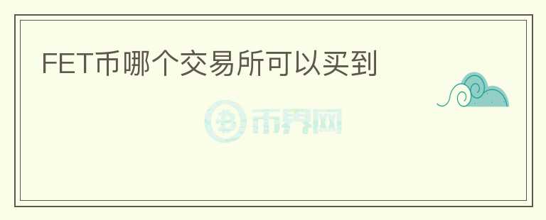 FET幣哪個(gè)交易所可以買到