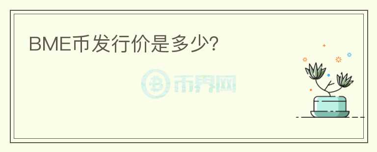 BME幣發(fā)行價(jià)是多少？