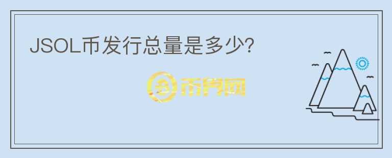 JSOL幣發(fā)行總量是多少？