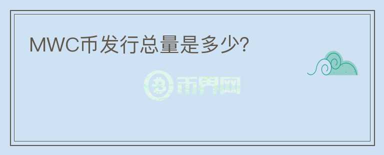 MWC幣發(fā)行總量是多少？