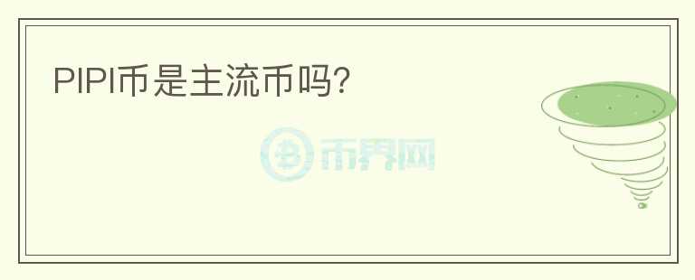 PIPI幣是主流幣嗎？