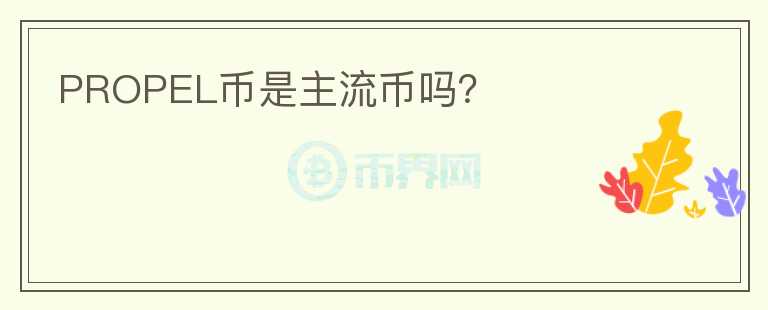 PROPEL幣是主流幣嗎？