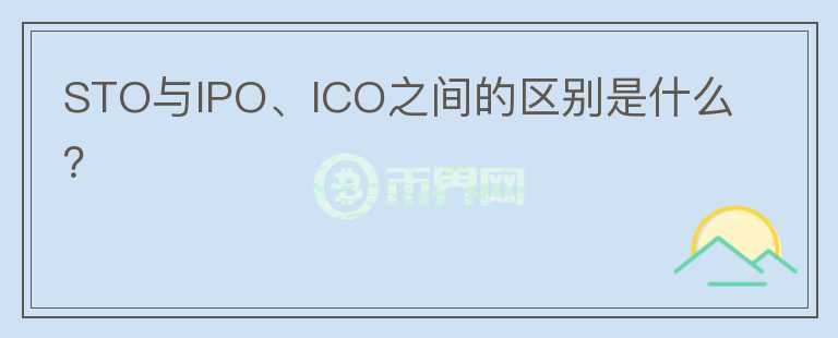 STO與IPO、ICO之間的區(qū)別是什么？