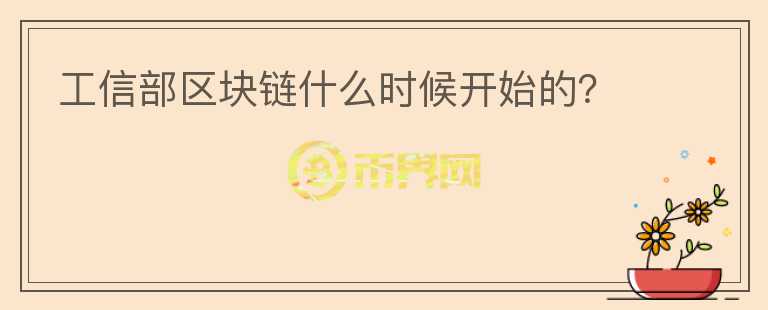 工信部區(qū)塊鏈?zhǔn)裁磿r候開始的？