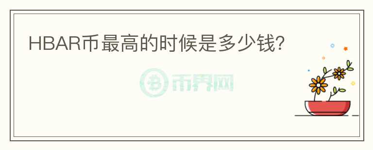 HBAR幣最高的時(shí)候是多少錢？
