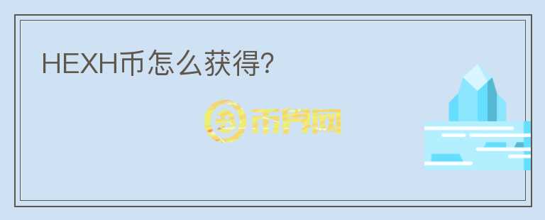 HEXH幣怎么獲得？