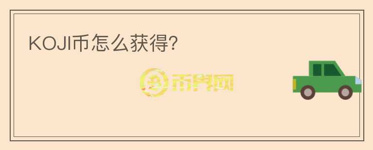 KOJI幣怎么獲得？