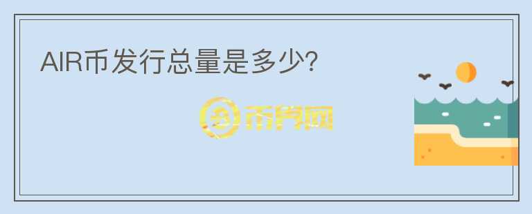 AIR幣發(fā)行總量是多少？